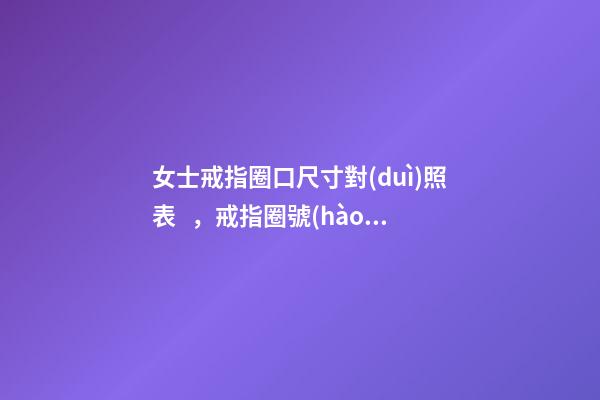 女士戒指圈口尺寸對(duì)照表，戒指圈號(hào)對(duì)照表-第1張-觀點(diǎn)-玄機(jī)派